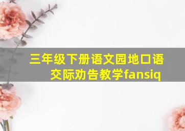 三年级下册语文园地口语交际劝告教学fansiq