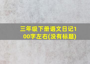 三年级下册语文日记100字左右(没有标题)