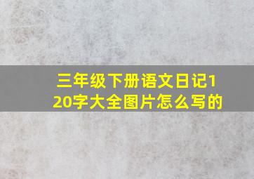 三年级下册语文日记120字大全图片怎么写的