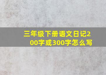 三年级下册语文日记200字或300字怎么写