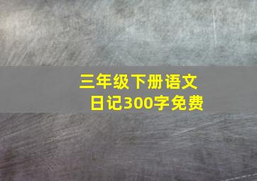 三年级下册语文日记300字免费