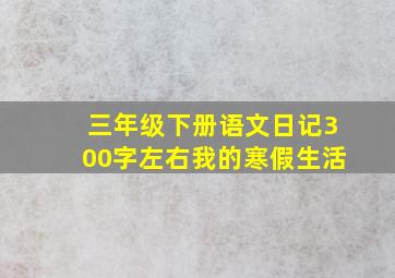 三年级下册语文日记300字左右我的寒假生活