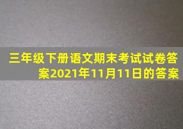 三年级下册语文期末考试试卷答案2021年11月11日的答案