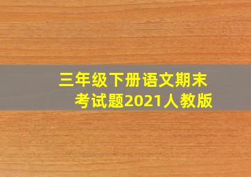 三年级下册语文期末考试题2021人教版