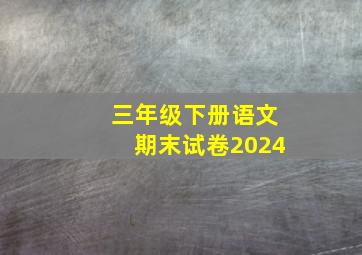 三年级下册语文期末试卷2024