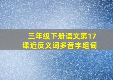 三年级下册语文第17课近反义词多音字组词