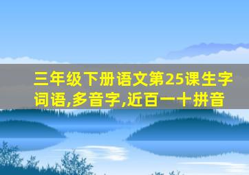 三年级下册语文第25课生字词语,多音字,近百一十拼音