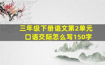 三年级下册语文第2单元口语交际怎么写150字