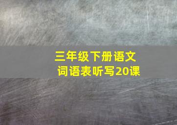 三年级下册语文词语表听写20课