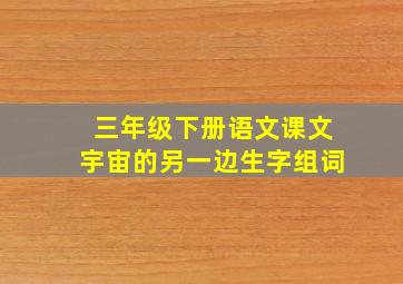 三年级下册语文课文宇宙的另一边生字组词