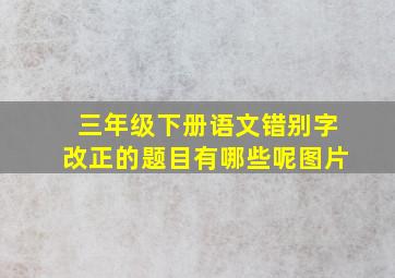 三年级下册语文错别字改正的题目有哪些呢图片