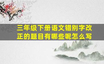 三年级下册语文错别字改正的题目有哪些呢怎么写