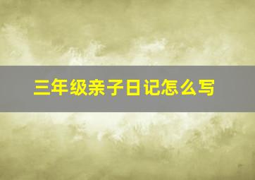 三年级亲子日记怎么写