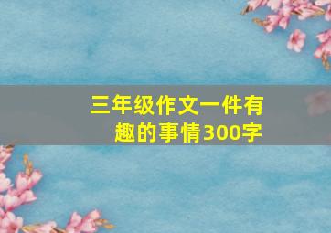 三年级作文一件有趣的事情300字