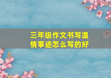 三年级作文书写温情事迹怎么写的好