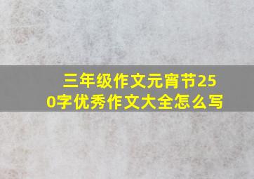 三年级作文元宵节250字优秀作文大全怎么写