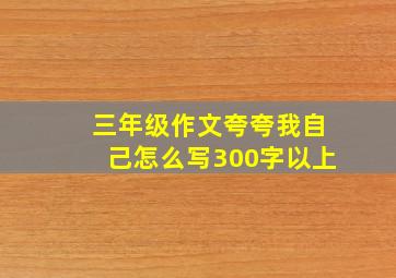 三年级作文夸夸我自己怎么写300字以上