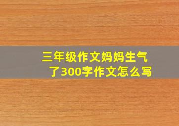 三年级作文妈妈生气了300字作文怎么写