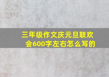 三年级作文庆元旦联欢会600字左右怎么写的