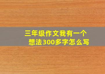 三年级作文我有一个想法300多字怎么写