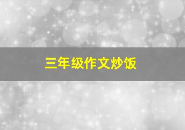 三年级作文炒饭