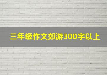 三年级作文郊游300字以上