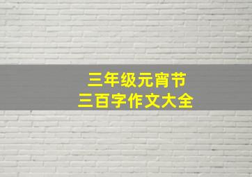 三年级元宵节三百字作文大全