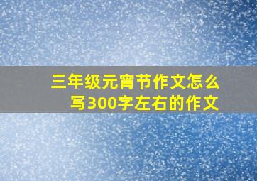 三年级元宵节作文怎么写300字左右的作文