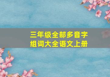 三年级全部多音字组词大全语文上册