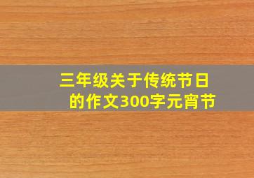 三年级关于传统节日的作文300字元宵节