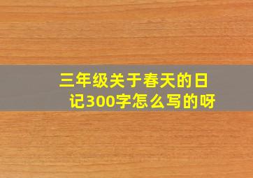 三年级关于春天的日记300字怎么写的呀