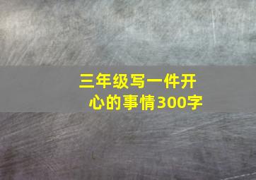 三年级写一件开心的事情300字