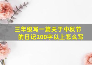 三年级写一篇关于中秋节的日记200字以上怎么写