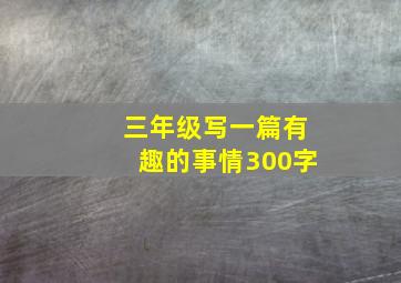 三年级写一篇有趣的事情300字