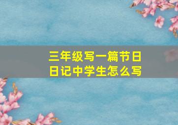 三年级写一篇节日日记中学生怎么写