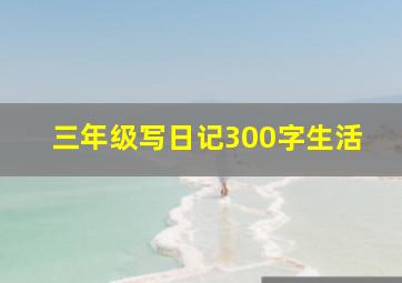 三年级写日记300字生活