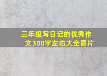 三年级写日记的优秀作文300字左右大全图片