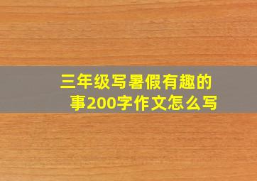 三年级写暑假有趣的事200字作文怎么写