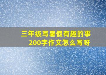 三年级写暑假有趣的事200字作文怎么写呀