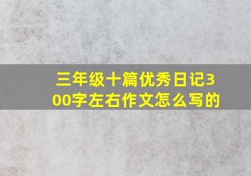 三年级十篇优秀日记300字左右作文怎么写的