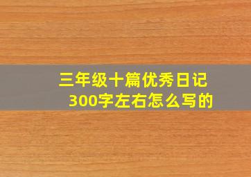 三年级十篇优秀日记300字左右怎么写的