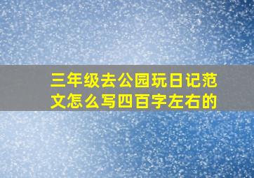 三年级去公园玩日记范文怎么写四百字左右的