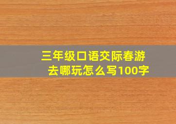 三年级口语交际春游去哪玩怎么写100字