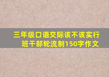 三年级口语交际该不该实行班干部轮流制150字作文