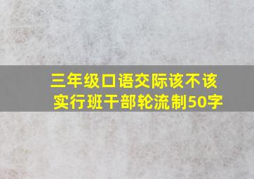 三年级口语交际该不该实行班干部轮流制50字