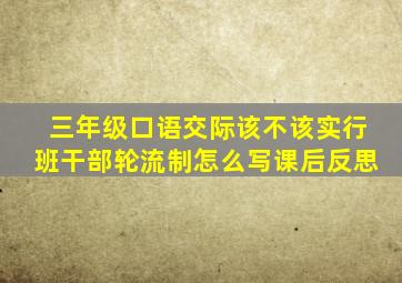 三年级口语交际该不该实行班干部轮流制怎么写课后反思