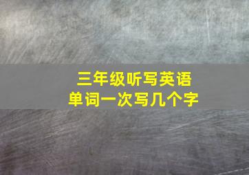 三年级听写英语单词一次写几个字