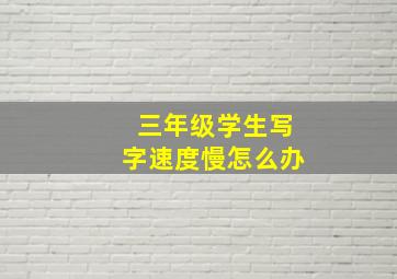 三年级学生写字速度慢怎么办