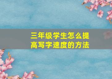 三年级学生怎么提高写字速度的方法