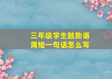 三年级学生鼓励语简短一句话怎么写